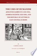 The uses of humanism : Johannes Sambucus (1531-1584), Andreas Dudith (1533-1589), and the republic of letters in East Central Europe /