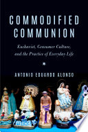 Commodified Communion Eucharist, Consumer Culture, and the Practice of Everyday Life /