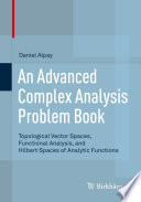 Advanced complex analysis problem book : topological vector spaces, functional analysis and hilbert spaces of analytic functions /