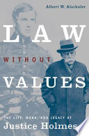 Law without values : the life, work, and legacy of Justice Holmes /