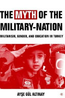 The myth of the military-nation : militarism, gender, and education in Turkey /