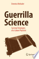 Guerrilla science : survival strategies of a Cuban physicist /