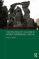 The politics of culture in Soviet Azerbaijan, 1920-1940 /