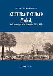 Cultura y ciudad : Madrid, del incendio a la maqueta (1701-1833) /
