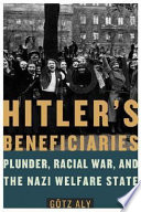 Hitler's beneficiaries : plunder, racial war, and the nazi welfare state /