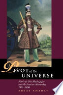 Pivot of the universe : Nasir al-Din Shah Qajar and the Iranian Monarchy, 1831-1896 /