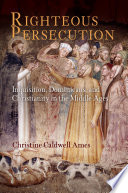 Righteous persecution : inquisition, Dominicans, and Christianity in the Middle Ages /