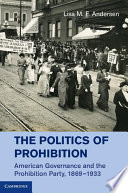 The politics of prohibition : American governance and the Prohibition Party, 1869-1933 /