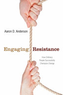 Engaging resistance : how ordinary people successfully champion change /