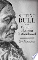 Sitting Bull and the paradox of Lakota nationhood /