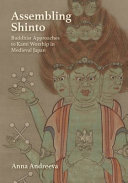 Assembling Shinto : Buddhist approaches to kami worship in medieval Japan /