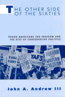 The other side of the sixties : Young Americans for Freedom and the rise of conservative politics /