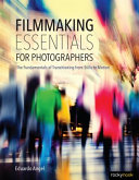 Filmmaking essentials for photographers : the fundamental principles of transitioning from stills to motion /