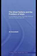 The Ghazi sultans and the frontiers of Islam : a comparative study of the late medieval and early modern periods /