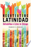 Negotiating Latinidad : intralatina/o lives in Chicago /