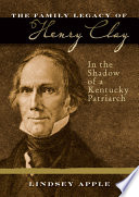 The family legacy of Henry Clay : in the shadow of a Kentucky patriarch /