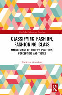 Classifying fashion, fashioning class : making sense of women's practices, perceptions and tastes /