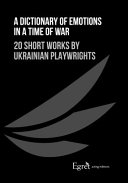 A dictionary of emotions in a time of war : 20 short works by Ukrainian playwrights /