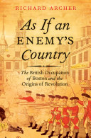 As if an enemy's country : the British occupation of Boston and the origins of revolution /