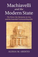 Machiavelli and the modern state : the prince, the discourses on Livy, and the extended territorial republic /