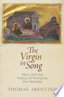The Virgin in song : Mary and the poetry of Romanos the Melodist /