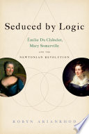 Seduced by logic : Émilie du Châtelet, Mary Somerville, and the Newtonian revolution /