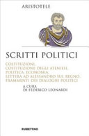 Scritti politici : Costituzioni, Costituzione degli Ateniesi, Politica, Economia, Lettera ad Alessandro sul regno, frammenti dei dialoghi politici /