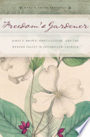 Freedom's gardener : James F. Brown, horticulture, and the Hudson Valley in antebellum America /