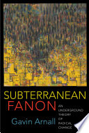 Subterranean Fanon : an underground theory of radical change /