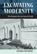 Excavating modernity : the Roman past in fascist Italy /