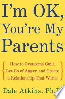 I'm OK, you're my parents : how to overcome guilt, let go of anger, and create a relationship that works /