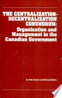 The centralization-decentralization conundrum : organization and management in the Canadian government /
