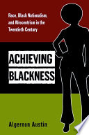 Achieving blackness : race, Black nationalism, and Afrocentrism in the twentieth century /