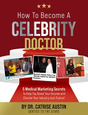 How to become a celebrity doctor : 5 medical marketing secrets to help you elevate your income and boost your industry icon status/