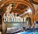 Lost Detroit : stories behind the Motor City's majestic ruins /