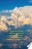 Treading on thin air : atmospheric physics, forensic meteorology, and climate change : how weather shapes our everyday lives /