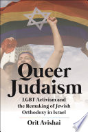 Queer Judaism : LGBT activism and the remaking of Jewish orthodoxy in Israel /