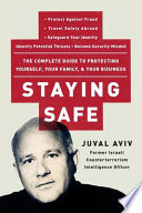 Staying safe : the complete guide to protecting yourself, your family, and your business : protect against fraud, travel safely aborad, safeguard your identity, identify potential threats, become security minded /