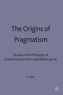 The origins of pragmatism: studies in the philosophy of Charles Sanders Peirce and William James,