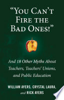 "You can't fire the bad ones!" : and 18 other myths about teachers, teachers' unions, and public education /
