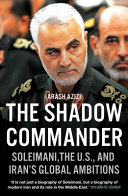 The shadow commander : Soleimani, the U.S., and Iran's global ambitions /