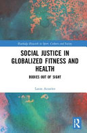 Social justice in globalized fitness and health : bodies out of sight /