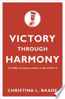 Victory through harmony : the BBC and popular music in World War II /
