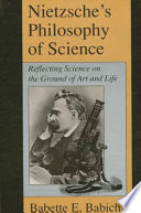 Nietzsche's philosophy of science : reflecting science on the ground of art and life /