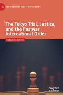 The Tokyo trial, justice, and the postwar international order /