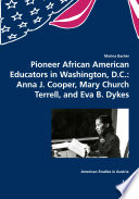 Pioneer African American educators in Washington, D.C. : Anna J. Cooper, Mary Church Terrell, and Eva B. Dykes /