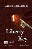 George Washington's liberty key : Mount Vernon's Bastille key-- the mystery and magic of its body, mind, and soul /