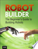 Robot builder : the beginner's guide to building robots /