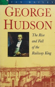 George Hudson : the rise and fall of the railway king /