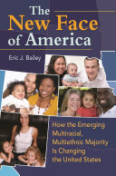 The new face of America : how the emerging multiracial, multiethnic majority is changing the United States /